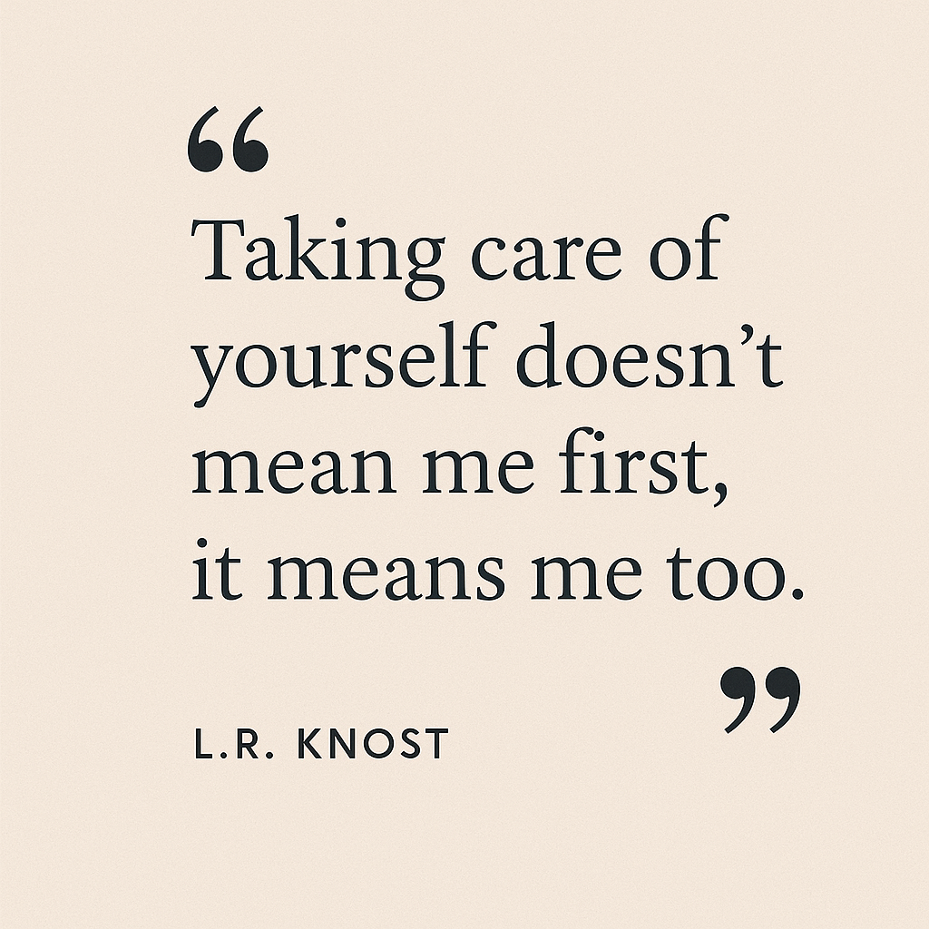 Quote graphic featuring the text: 'Taking care of yourself doesn’t mean me first, it means me too.' - L.R. Knost on a light background.